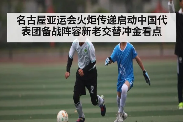 名古屋亚运会火炬传递启动中国代表团备战阵容新老交替冲金看点