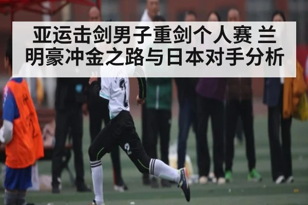 亚运击剑男子重剑个人赛 兰明豪冲金之路与日本对手分析