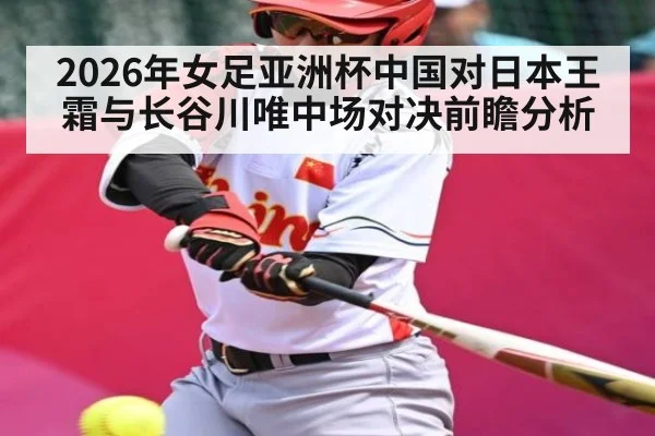 2026年女足亚洲杯中国对日本王霜与长谷川唯中场对决前瞻分析