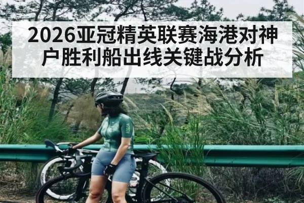 2026亚冠精英联赛海港对神户胜利船出线关键战分析