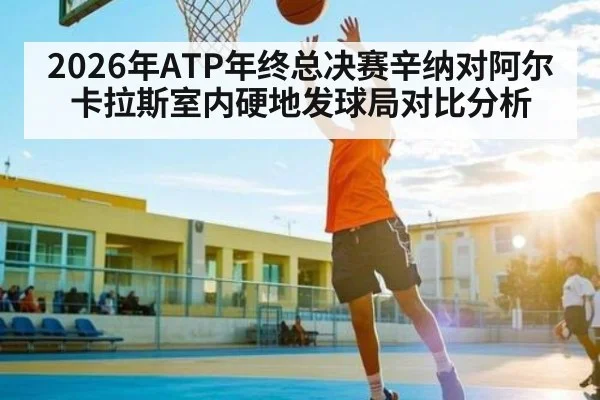 2026年ATP年终总决赛辛纳对阿尔卡拉斯室内硬地发球局对比分析