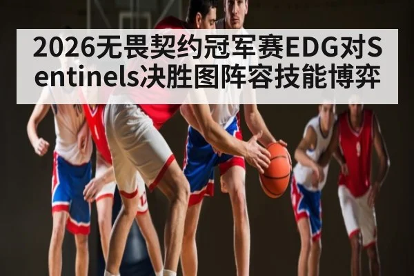 2026无畏契约冠军赛EDG对Sentinels决胜图阵容技能博弈